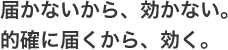 届かないから、効かない。的確に届くから、効く。